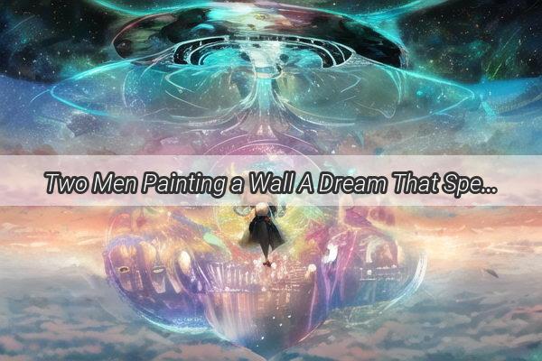 Two Men Painting a Wall A Dream That Speaks of Hidden Messages and Hidden Desires